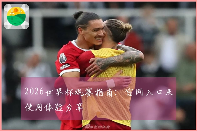 2026世界杯观赛指南:官网入口及使用体验分享