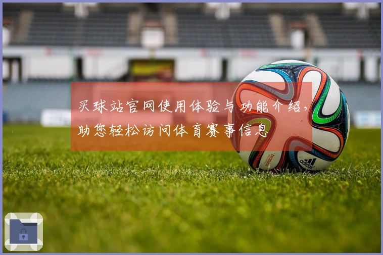 买球站官网使用体验与功能介绍，助您轻松访问体育赛事信息