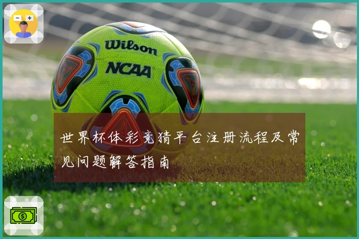 世界杯体彩竞猜平台注册流程及常见问题解答指南