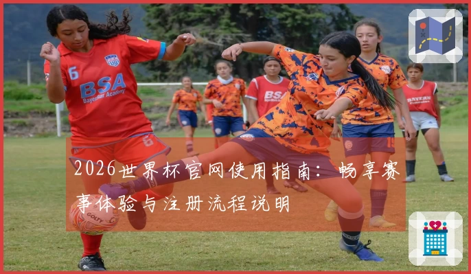 2026世界杯官网使用指南：畅享赛事体验与注册流程说明
