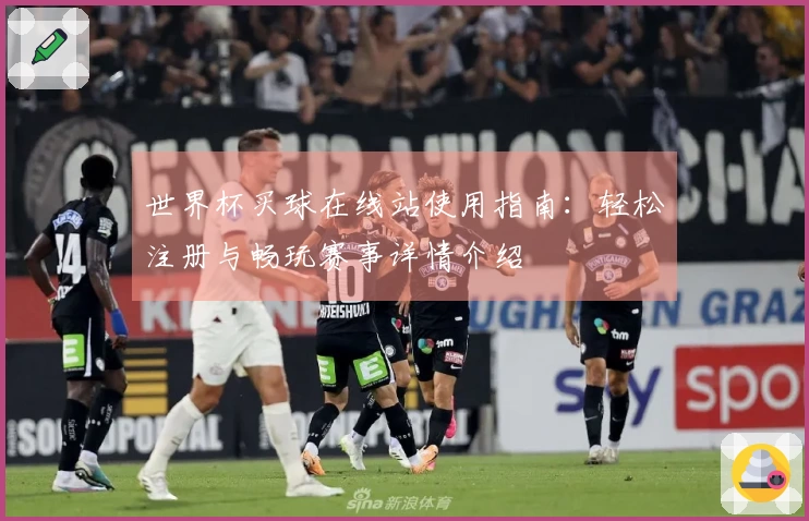 世界杯买球在线站使用指南：轻松注册与畅玩赛事详情介绍