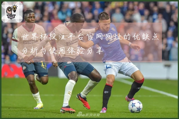 世界杯投注平台官网网址的优缺点分析与使用体验分享