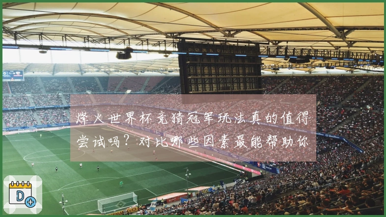 烽火世界杯竞猜冠军玩法真的值得尝试吗？对比哪些因素最能帮助你做出选择