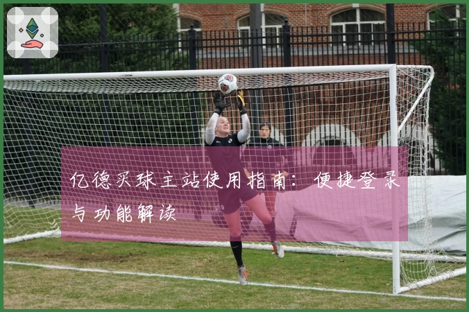 亿德买球主站使用指南：便捷登录与功能解读