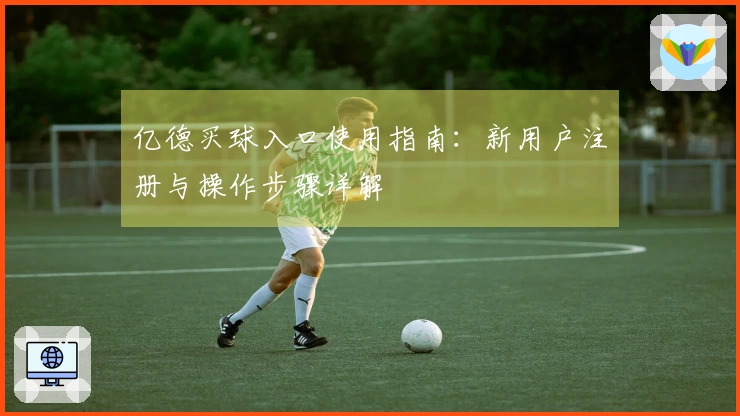 亿德买球入口使用指南：新用户注册与操作步骤详解