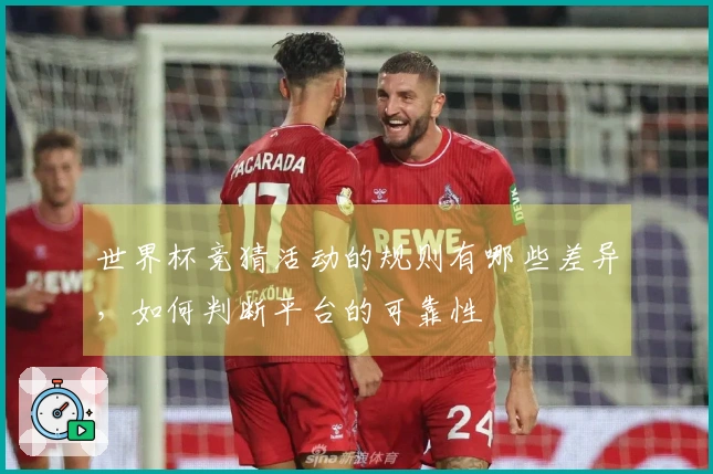 世界杯竞猜活动的规则有哪些差异，如何判断平台的可靠性