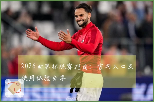 2026世界杯观赛指南：官网入口及使用体验分享