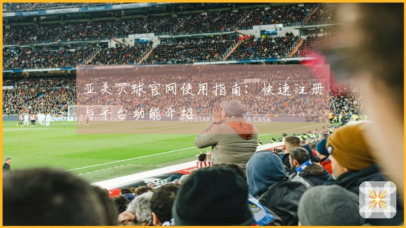 亚美买球官网使用指南：快速注册与平台功能介绍