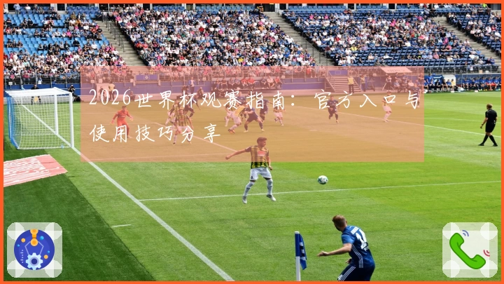 2026世界杯观赛指南:官方入口与使用技巧分享
